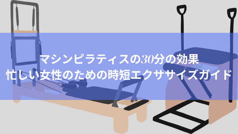 マシンピラティスの30分の効果｜忙しい女性のための時短エクササイズガイド